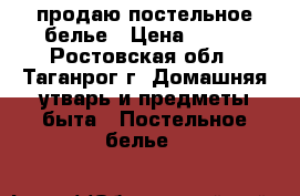 продаю постельное белье › Цена ­ 650 - Ростовская обл., Таганрог г. Домашняя утварь и предметы быта » Постельное белье   